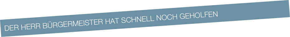 der herr bürgermeister hat schnell noch geholfen
